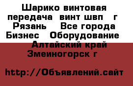 Шарико винтовая передача, винт швп .(г. Рязань) - Все города Бизнес » Оборудование   . Алтайский край,Змеиногорск г.